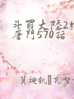 斗罗大陆2绝世唐门570话