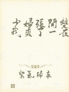 少妇张开双腿让我爽了一夜最新章节