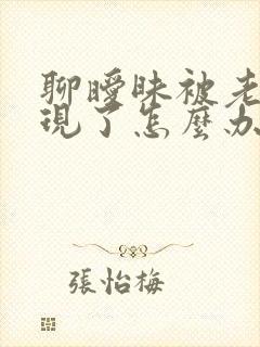 聊暧昧被老公发现了怎么办