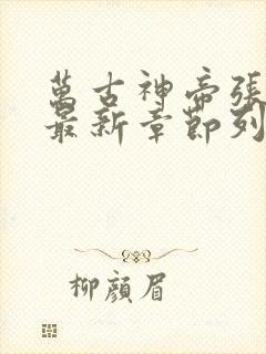 万古神帝张若尘最新章节列表免费阅读