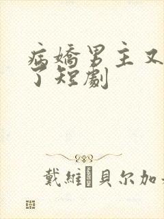 病娇男主又吃醋了短剧