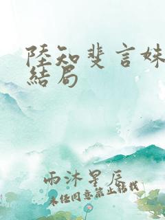 陆知斐言姝宁大结局