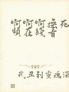 啊啊啊操死我视频在线看