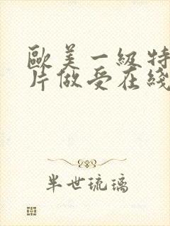 欧美一级特黄大片做受在线观看内