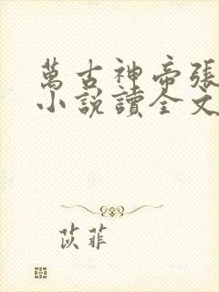 万古神帝张若尘小说读全文阅读