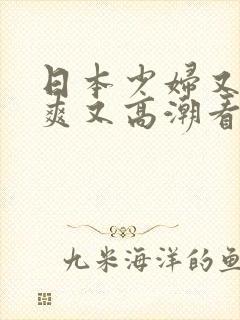 日本少妇又色又爽又高潮看你