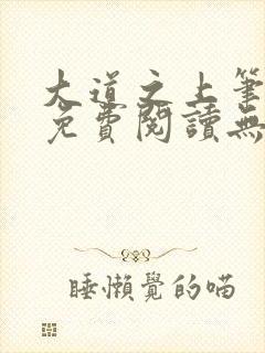 大道之上笔趣阁免费阅读无弹窗