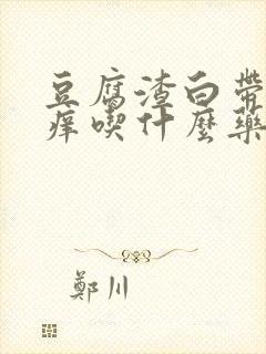 豆腐渣白带外阴痒吃什么药