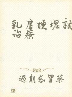 乳房硬块该如何治疗