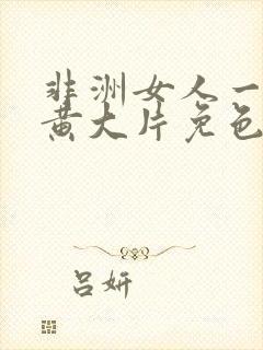 非洲女人一级特黄大片免色