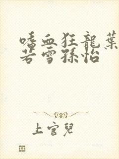 嗜血狂龙叶辰夏若雪孙怡