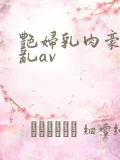 艳妇乳肉豪妇荡乱av