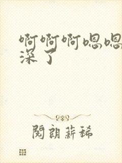 啊啊啊嗯嗯嗯太深了