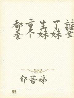 都重生了谁还不养个妹妹笔趣阁