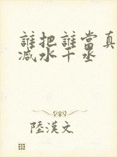 谁把谁当真无删减水千丞