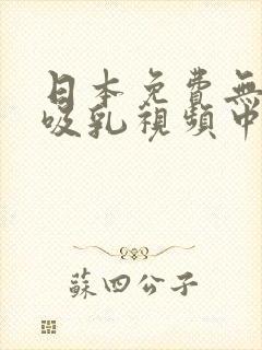 日本免费无遮挡吸乳视频中文字幕