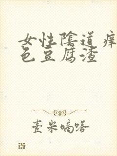 女性阴道痒有白色豆腐渣