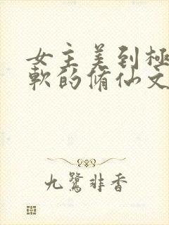 女主美到极致娇软的修仙文