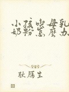 小孩吃母乳不喝奶粉怎么办