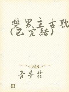 双男主古耽推荐(已完结)