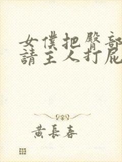 女仆把臀部扒开请主人打屁股