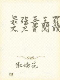 最强兵王罗铮全文免费阅读无弹窗