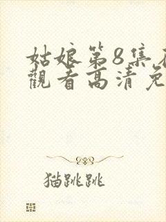 姑娘第8集在线观看高清免费