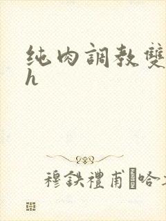 纯肉调教双性高h