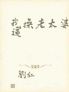 我操老太婆的老逼