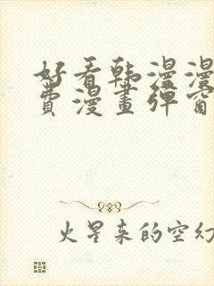 好看韩漫漫画免费漫画弹窗入口