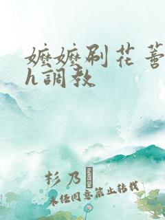 嬷嬷刷花蒂哭叫h调教