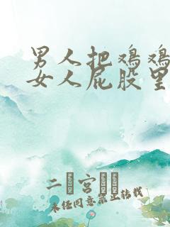 男人把鸡鸡插进女人屁股里.