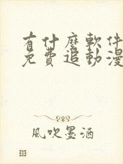 有什么软件可以免费追动漫