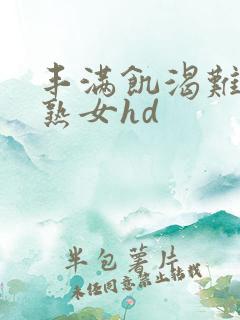 丰满饥渴难耐老熟女hd