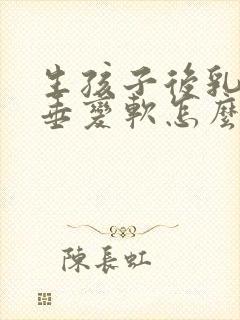 生孩子后乳房下垂变软怎么办