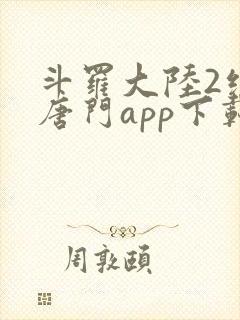 斗罗大陆2绝世唐门app下载