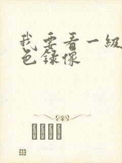 我要看一级的黄色录像