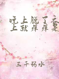 晚上脱了衣服身上就痒痒是怎么回事