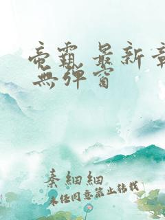 帝霸 最新章节 无弹窗