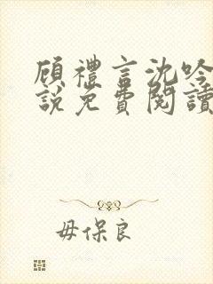 顾礼言沈吟枝小说免费阅读最新章节