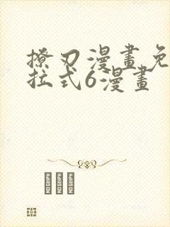 撩刃漫画免费下拉式6漫画
