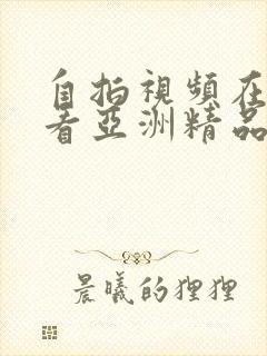 自拍视频在线观看亚洲精品福利