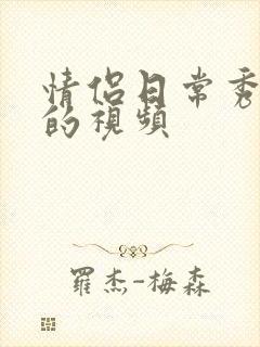 情侣日常秀恩爱的视频