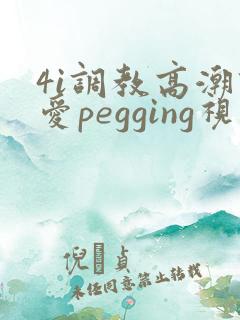 4i调教高潮四爱pegging视频