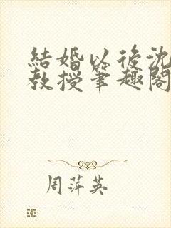 结婚以后沈倾温教授笔趣阁