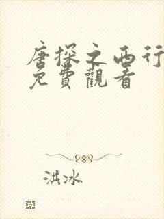 唐探之西行全集免费观看