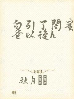 勾引了闺蜜的爸爸以后h