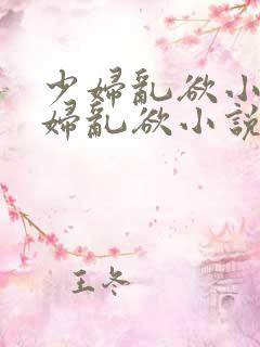 少妇乱欲小说少妇乱欲小说少妇