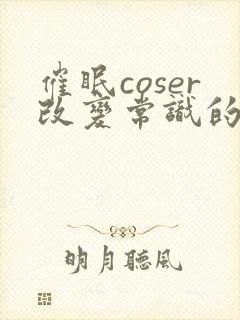 催眠coser改变常识的小说免费阅读