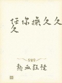 任你操久久久久久